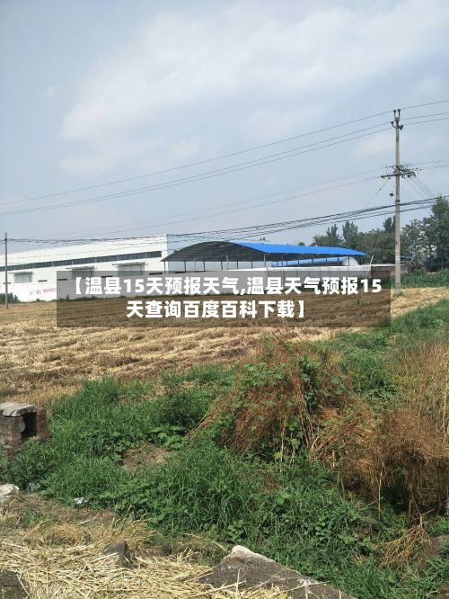 【温县15天预报天气,温县天气预报15天查询百度百科下载】-第2张图片