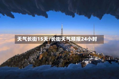 天气长街15天/长街天气预报24小时