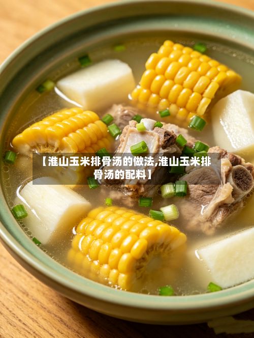 【淮山玉米排骨汤的做法,淮山玉米排骨汤的配料】-第2张图片