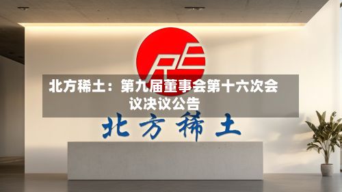 北方稀土：第九届董事会第十六次会议决议公告