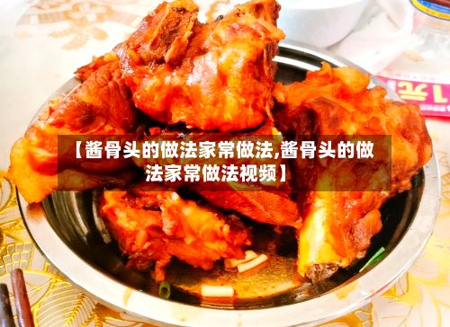 【酱骨头的做法家常做法,酱骨头的做法家常做法视频】