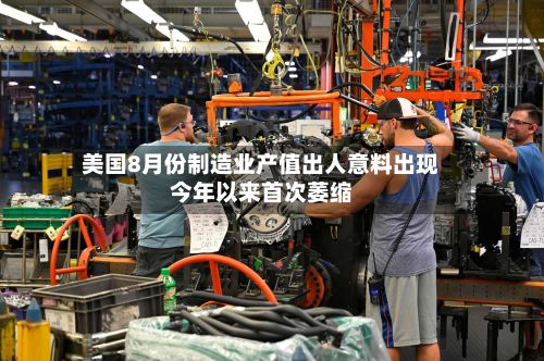 美国8月份制造业产值出人意料出现今年以来首次萎缩