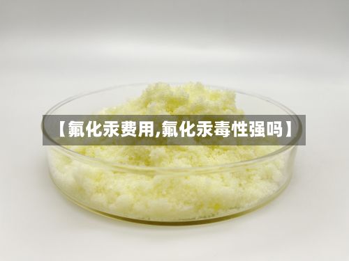 【氟化汞费用,氟化汞毒性强吗】-第2张图片