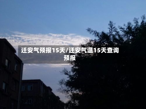 迁安气预报15天/迁安气温15天查询预报