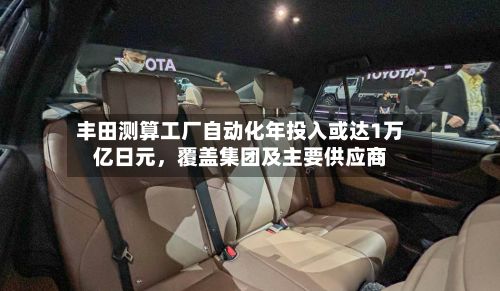 丰田测算工厂自动化年投入或达1万亿日元，覆盖集团及主要供应商-第2张图片