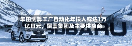 丰田测算工厂自动化年投入或达1万亿日元	，覆盖集团及主要供应商-第3张图片