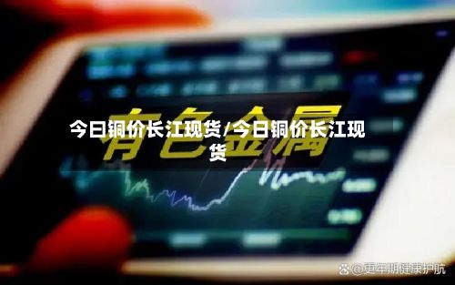 今曰铜价长江现货/今日铜价长江现货-第2张图片