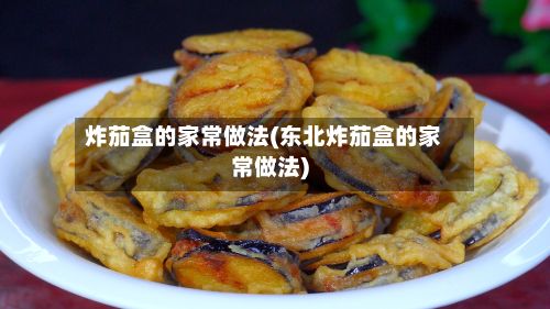 炸茄盒的家常做法(东北炸茄盒的家常做法)