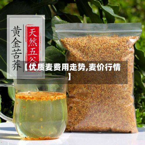 【优质麦费用走势,麦价行情】-第3张图片