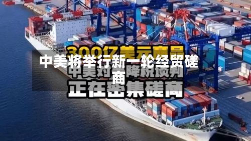 中美将举行新一轮经贸磋商