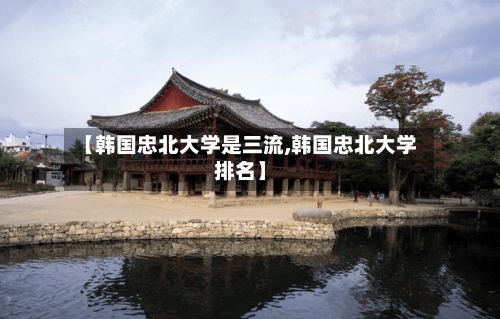 【韩国忠北大学是三流,韩国忠北大学排名】-第2张图片