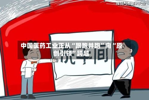 中国医药工业正从“跟跑并跑	”向“原创引领”跨越-第3张图片