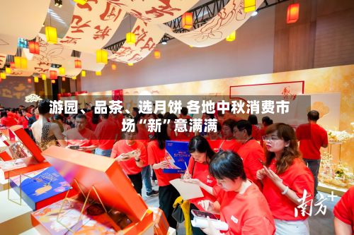 游园、品茶、选月饼 各地中秋消费市场“新”意满满