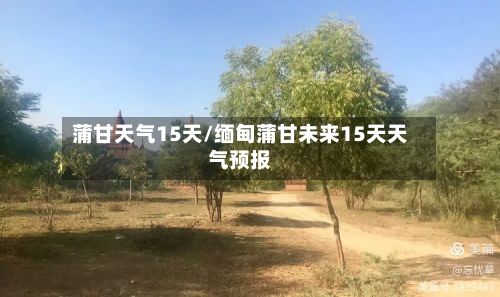 蒲甘天气15天/缅甸蒲甘未来15天天气预报
