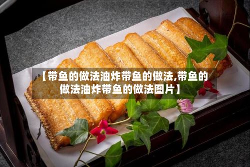 【带鱼的做法油炸带鱼的做法,带鱼的做法油炸带鱼的做法图片】-第2张图片