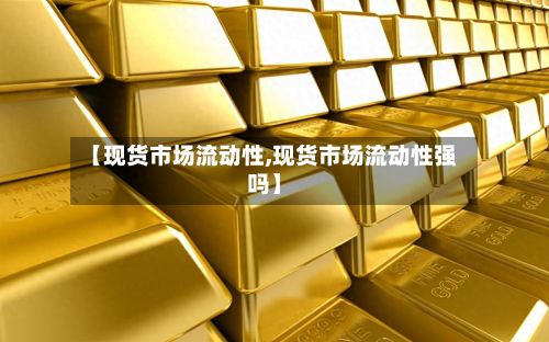 【现货市场流动性,现货市场流动性强吗】-第2张图片