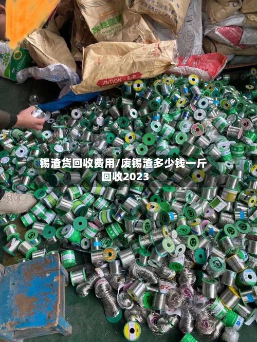 锡渣货回收费用/废锡渣多少钱一斤回收2023-第2张图片