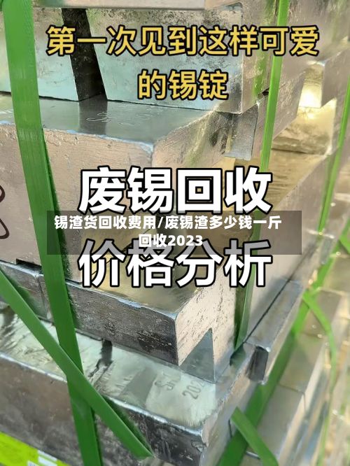 锡渣货回收费用/废锡渣多少钱一斤回收2023