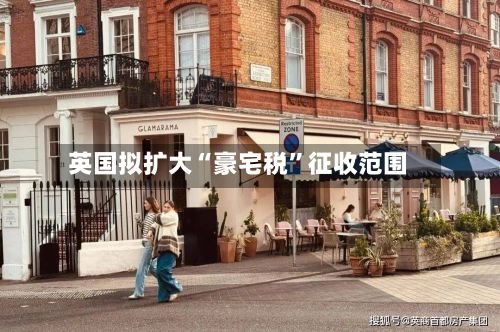英国拟扩大“豪宅税”征收范围-第2张图片