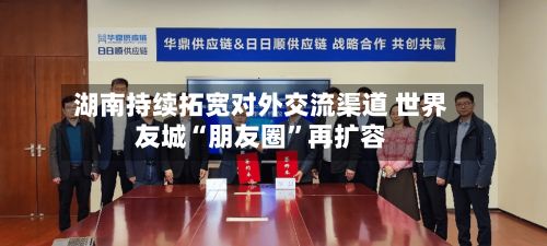 湖南持续拓宽对外交流渠道 世界友城“朋友圈”再扩容-第2张图片