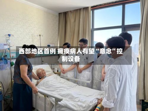 西部地区首例 瘫痪病人有望“意念	”控制设备-第2张图片