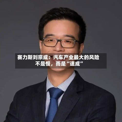 赛力斯刘宗成：汽车产业最大的风险不是慢	，而是“速成	”-第2张图片