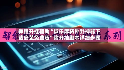 教程开挂辅助“微乐麻将外卦神器下载安装免费版”附开挂脚本详细步骤-第2张图片