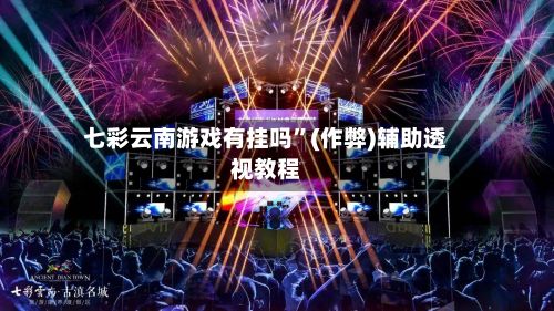 七彩云南游戏有挂吗”(作弊)辅助透视教程-第2张图片