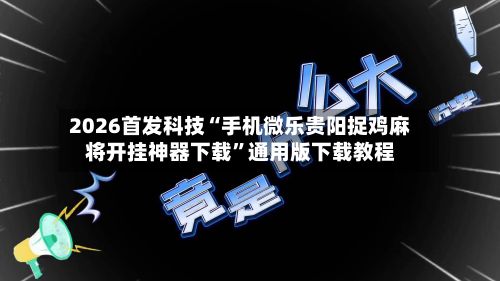 2026首发科技“手机微乐贵阳捉鸡麻将开挂神器下载	”通用版下载教程-第2张图片