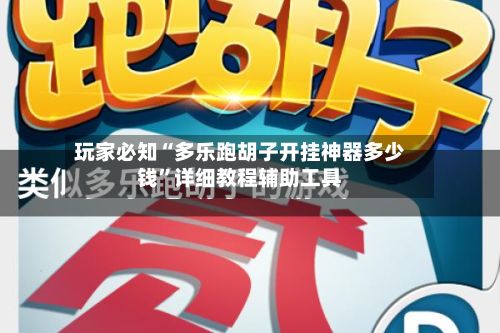 玩家必知“多乐跑胡子开挂神器多少钱”详细教程辅助工具-第2张图片