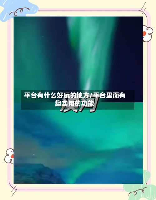 平台有什么好玩的地方/平台里面有趣实用的功能