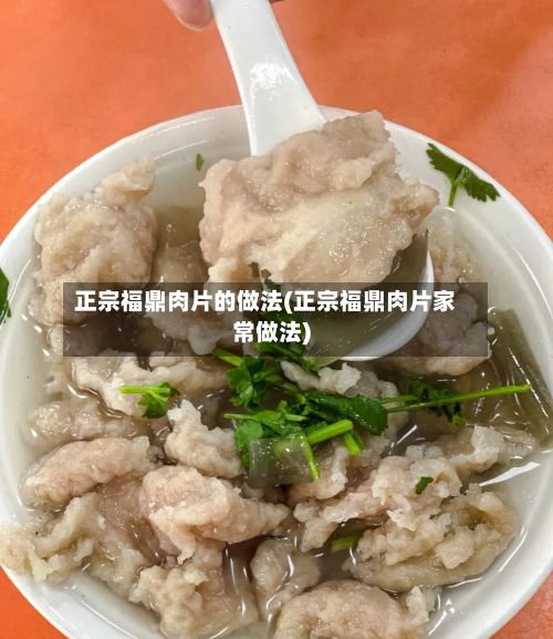正宗福鼎肉片的做法(正宗福鼎肉片家常做法)