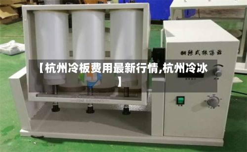 【杭州冷板费用最新行情,杭州冷冰】