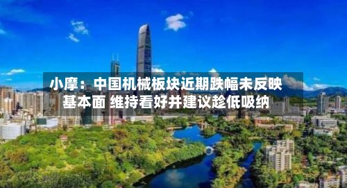 小摩:中国机械板块近期跌幅未反映基本面 维持看好并建议趁低吸纳-第2张图片