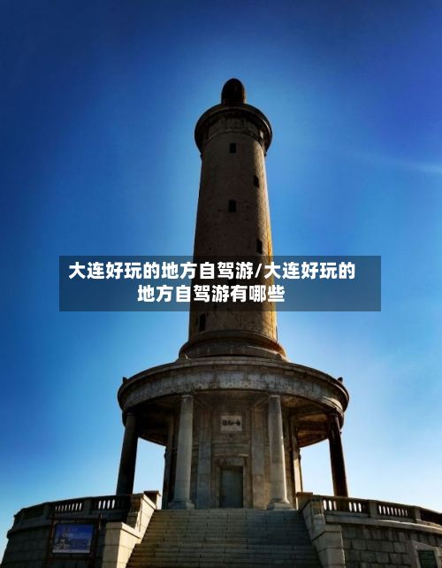 大连好玩的地方自驾游/大连好玩的地方自驾游有哪些-第3张图片