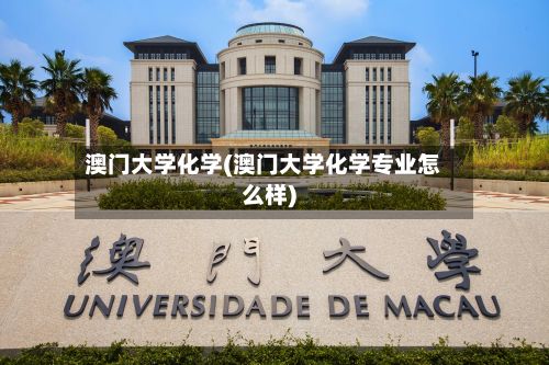 澳门大学化学(澳门大学化学专业怎么样)-第2张图片