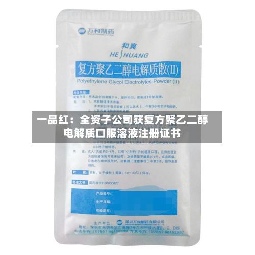 一品红：全资子公司获复方聚乙二醇电解质口服溶液注册证书-第1张图片