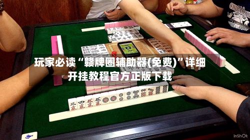 玩家必读“赣牌圈辅助器(免费)”详细开挂教程官方正版下载