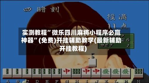 实测教程	”微乐四川麻将小程序必赢神器”(免费)开挂辅助教学(最新辅助开挂教程)-第2张图片