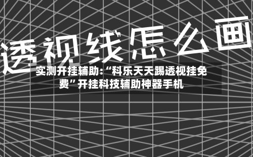 实测开挂辅助:“科乐天天踢透视挂免费	”开挂科技辅助神器手机-第3张图片