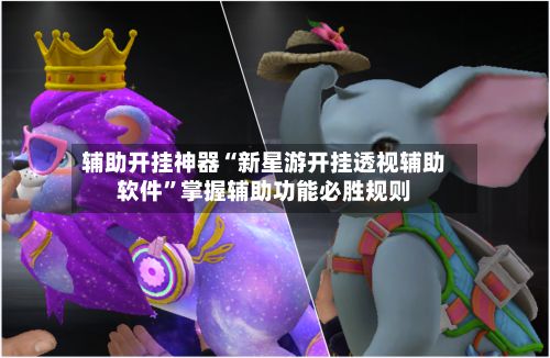 辅助开挂神器“新星游开挂透视辅助软件”掌握辅助功能必胜规则-第3张图片