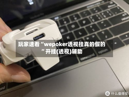 玩家速看“wepoker透视挂真的假的”开挂(透视)辅助-第3张图片