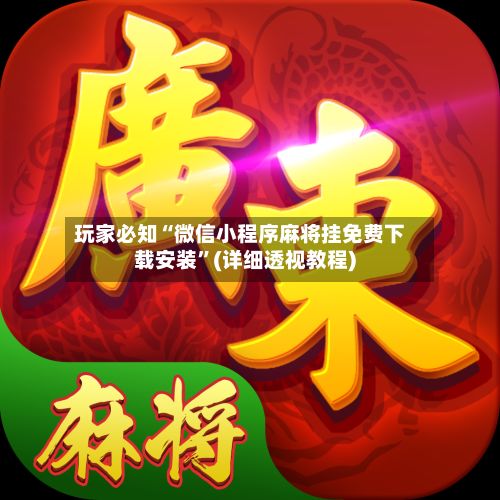 玩家必知“微信小程序麻将挂免费下载安装	”(详细透视教程)-第2张图片
