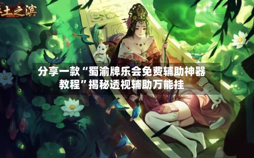 分享一款“蜀渝牌乐会免费辅助神器教程”揭秘透视辅助万能挂-第2张图片