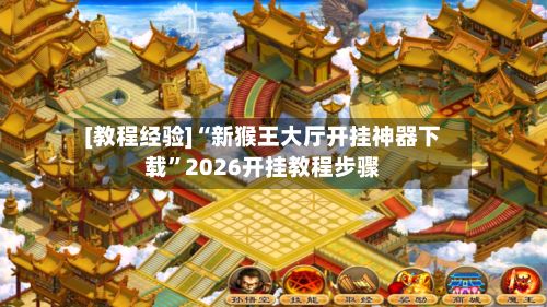 [教程经验]“新猴王大厅开挂神器下载”2026开挂教程步骤-第2张图片
