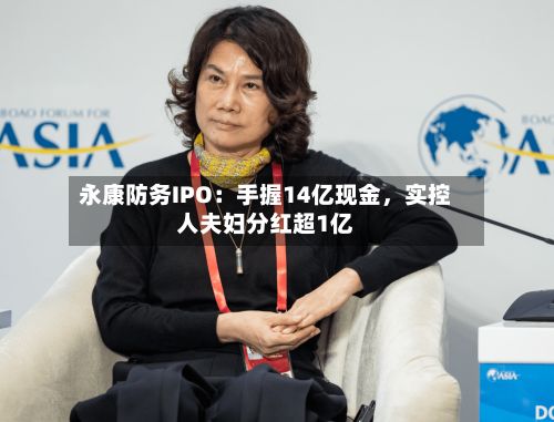 永康防务IPO：手握14亿现金	，实控人夫妇分红超1亿-第3张图片