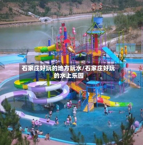 石家庄好玩的地方玩水/石家庄好玩的水上乐园