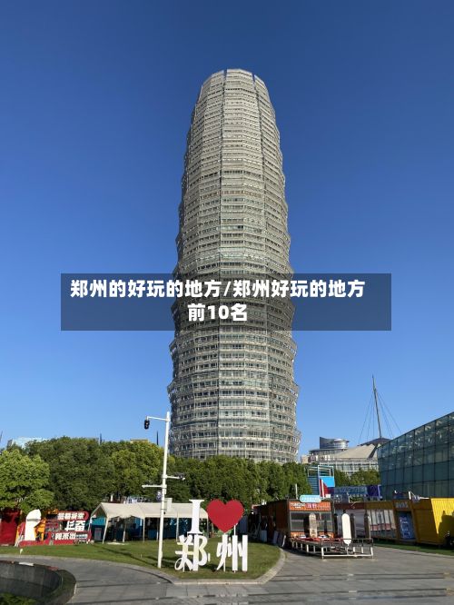 郑州的好玩的地方/郑州好玩的地方前10名