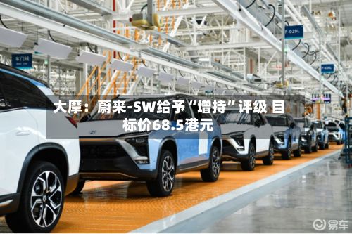 大摩：蔚来-SW给予“增持”评级 目标价68.5港元-第3张图片
