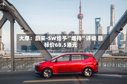 大摩：蔚来-SW给予“增持	”评级 目标价68.5港元-第2张图片